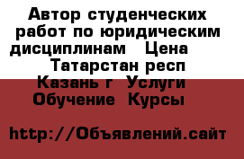 Автор студенческих работ по юридическим дисциплинам › Цена ­ 800 - Татарстан респ., Казань г. Услуги » Обучение. Курсы   